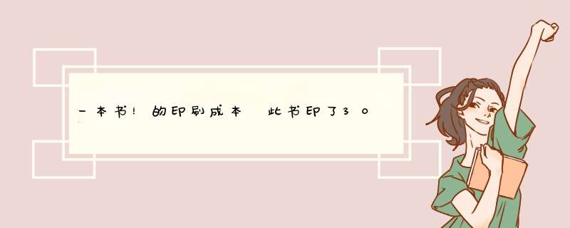 一本书！的印刷成本 此书印了3000册，16开300页封面四色印刷，有压模，希望各位高手帮帮忙，需要公式过程,第1张